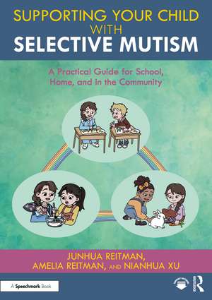 Supporting your Child with Selective Mutism: A Practical Guide for School, Home, and in the Community de Junhua Reitman