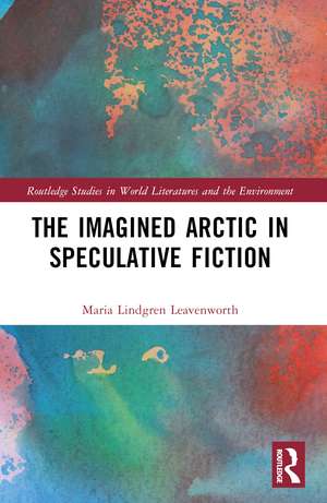 The Imagined Arctic in Speculative Fiction de Maria Lindgren Leavenworth