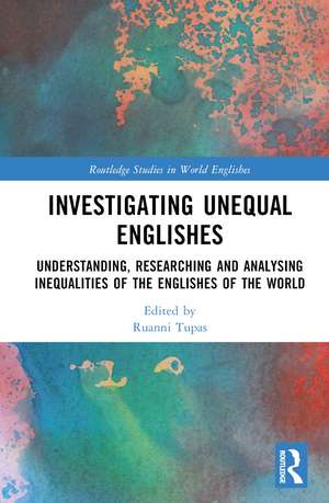 Investigating Unequal Englishes: Understanding, Researching and Analysing Inequalities of the Englishes of the World de Ruanni Tupas