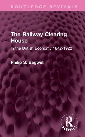 The Railway Clearing House: In the British Economy 1842-1922 de Philip S. Bagwell