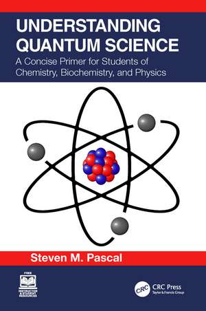 Understanding Quantum Science: A Concise Primer for Students of Chemistry, Biochemistry and Physics de Steven M. Pascal