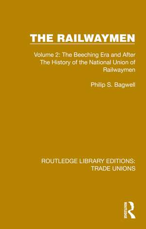 The Railwaymen: Volume 2: The Beeching Era and After The History of the National Union of Railwaymen de Philip S. Bagwell
