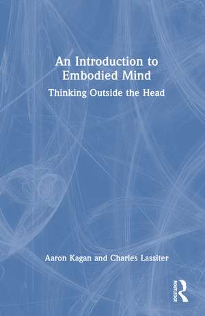 An Introduction to Embodied Mind: Thinking Outside the Head de Aaron Kagan