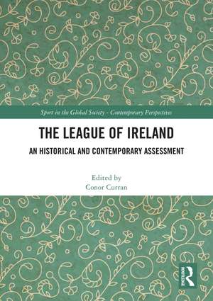 The League of Ireland: An Historical and Contemporary Assessment de Conor Curran