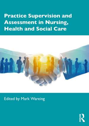 Practice Supervision and Assessment in Nursing, Health and Social Care de Mark Wareing