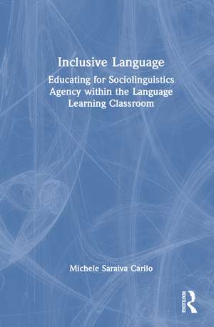 Inclusive Language: Educating for Sociolinguistics Agency within the Language Learning Classroom de Michele Saraiva Carilo