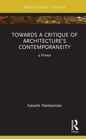 Towards a Critique of Architecture’s Contemporaneity: 4 Essays de Gevork Hartoonian