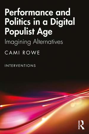 Performance and Politics in a Digital Populist Age: Imagining Alternatives de Cami Rowe