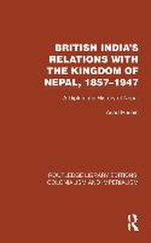 British India's Relations with the Kingdom of Nepal, 1857–1947: A Diplomatic History of Nepal de Asad Husain