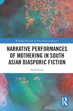 Narrative Performances of Mothering in South Asian Diasporic Fiction de Sarah Knor