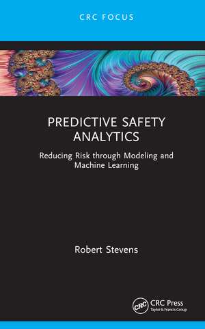 Predictive Safety Analytics: Reducing Risk through Modeling and Machine Learning de Robert Stevens