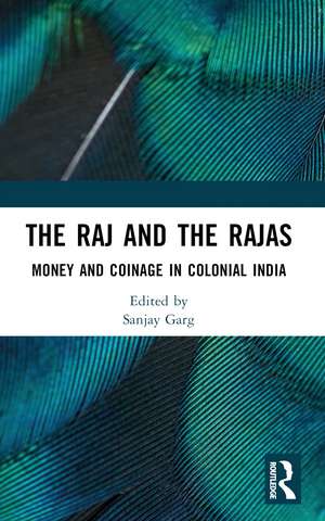 The Raj and the Rajas: Money and Coinage in Colonial India de Sanjay Garg