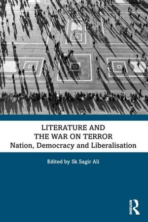 Literature and the War on Terror: Nation, Democracy and Liberalisation de Sk Sagir Ali