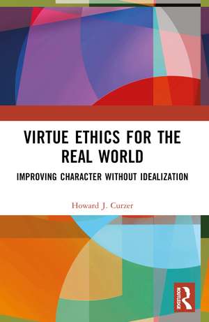 Virtue Ethics for the Real World: Improving Character without Idealization de Howard J. Curzer