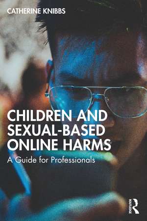 Children and Sexual-Based Online Harms: A Guide for Professionals de Catherine Knibbs