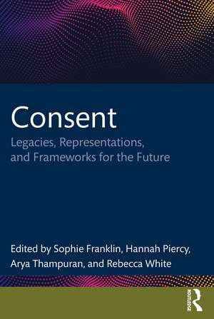 Consent: Legacies, Representations, and Frameworks for the Future de Sophie Franklin