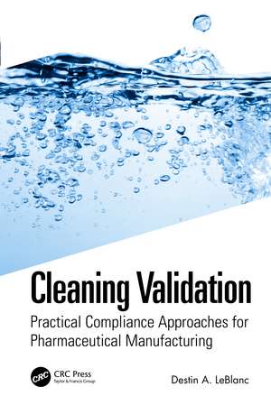 Cleaning Validation: Practical Compliance Approaches for Pharmaceutical Manufacturing de Destin A. LeBlanc