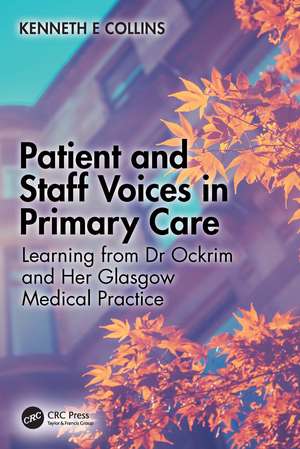 Patient and Staff Voices in Primary Care: Learning from Dr Ockrim and her Glasgow Medical Practice de Kenneth E Collins