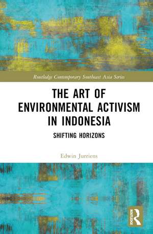 The Art of Environmental Activism in Indonesia: Shifting Horizons de Edwin Jurriëns