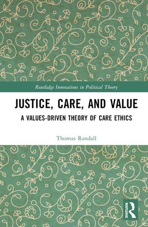 Justice, Care, and Value: A Values-Driven Theory of Care Ethics de Thomas Randall