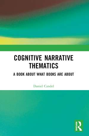 Cognitive Narrative Thematics: A Book About What Books Are About de Daniel Candel