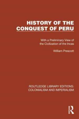 History of the Conquest of Peru: With a Preliminary View of the Civilization of the Incas de William Prescott