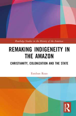 Remaking Indigeneity in the Amazon: Christianity, Colonization and the State de Esteban Rozo
