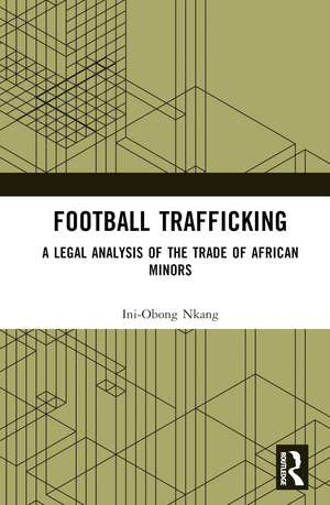 Football Trafficking: A Legal Analysis of the Trade of African Minors de Ini-Obong Nkang