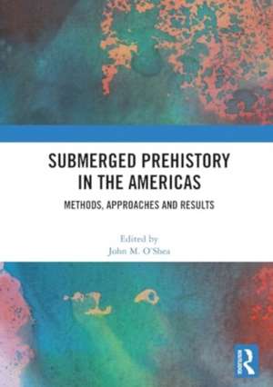 Submerged Prehistory in the Americas: Methods, Approaches and Results de John M. O’Shea