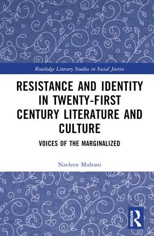 Resistance and Identity in Twenty-First Century Literature and Culture: Voices of the Marginalized de Navleen Multani