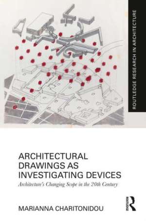 Architectural Drawings as Investigating Devices: Architecture’s Changing Scope in the 20th Century de Marianna Charitonidou