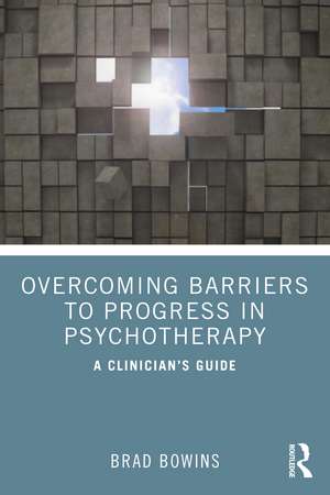 Overcoming Barriers to Progress in Psychotherapy: A Clinician's Guide de Brad Bowins