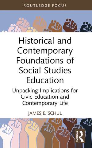 Historical and Contemporary Foundations of Social Studies Education: Unpacking Implications for Civic Education and Contemporary Life de James E. Schul