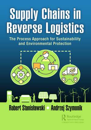 Supply Chains in Reverse Logistics: The Process Approach for Sustainability and Environmental Protection de Robert Stanisławski