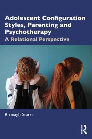 Adolescent Configuration Styles, Parenting and Psychotherapy: A Relational Perspective de Bronagh Starrs