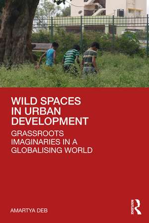 Wild Spaces in Urban Development: Grassroots Imaginaries in a Globalising World de Amartya Deb