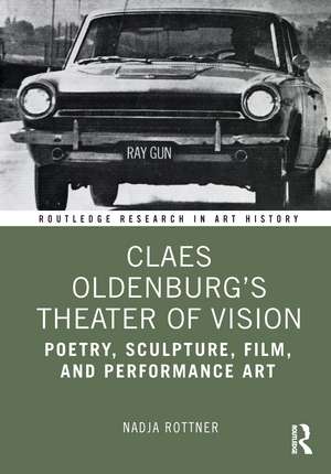 Claes Oldenburg's Theater of Vision: Poetry, Sculpture, Film, and Performance Art de Nadja Rottner