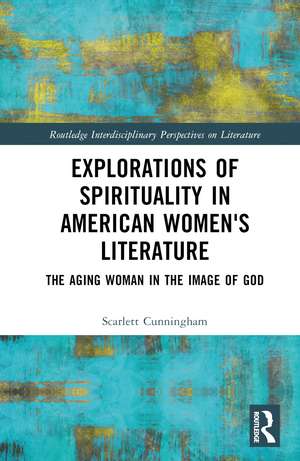 Explorations of Spirituality in American Women's Literature: The Aging Woman in the Image of God de Scarlett Cunningham