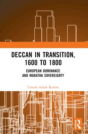 Deccan in Transition, 1600 to 1800: European Dominance and Maratha Sovereignty de Umesh Ashok Kadam