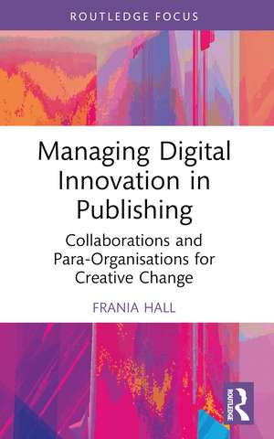 Managing Digital Innovation in Publishing: Collaborations and Para-Organisations for Creative Change de Frania Hall