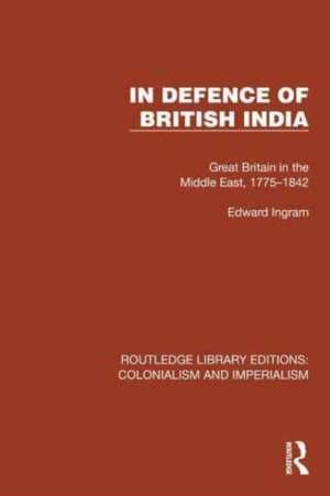 In Defence of British India: Great Britain in the Middle East, 1775–1842 de Edward Ingram