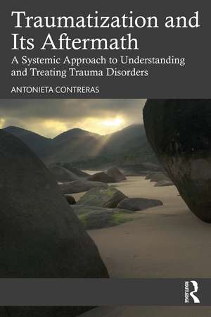 Traumatization and Its Aftermath: A Systemic Approach to Understanding and Treating Trauma Disorders de Antonieta Contreras