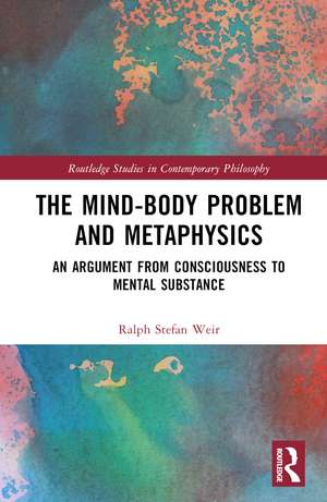 The Mind-Body Problem and Metaphysics: An Argument from Consciousness to Mental Substance de Ralph Stefan Weir