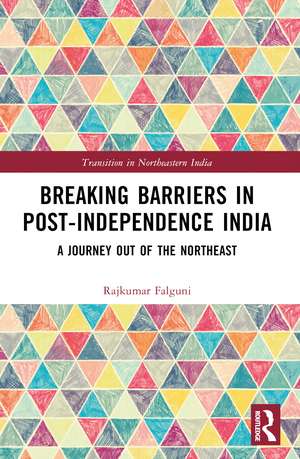 Breaking Barriers in Post-independence India: A Journey out of the Northeast de Falguni Rajkumar