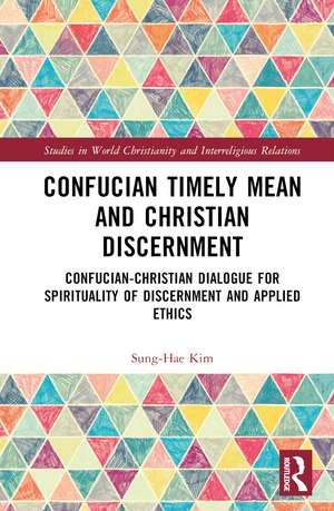 Confucian Timely Mean and Christian Discernment: Confucian-Christian Dialogue for Spirituality of Discernment and Applied Ethics de Sung-Hae Kim