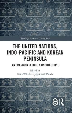 The United Nations, Indo-Pacific and Korean Peninsula: An Emerging Security Architecture de Shin-wha Lee