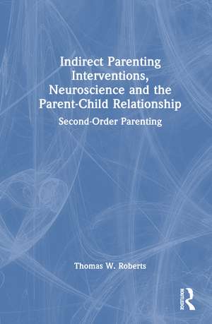 Indirect Parenting Interventions, Neuroscience and the Parent-Child Relationship: Second-Order Parenting de Thomas W. Roberts