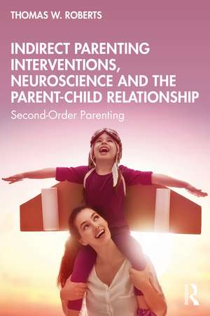 Indirect Parenting Interventions, Neuroscience and the Parent-Child Relationship: Second-Order Parenting de Thomas W. Roberts