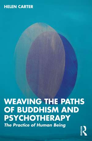 Weaving the Paths of Buddhism and Psychotherapy: The Practice of Human Being de Helen Carter