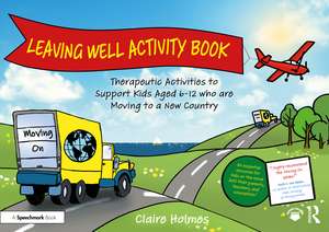 Leaving Well Activity Book: Therapeutic Activities to Support Kids Aged 6-12 who are Moving to a New Country de Claire Holmes